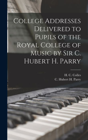 College Addresses Delivered To Pupils Of The Royal College Of Music By Sir C. Hubert H. Parry