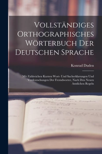Vollständiges Orthographisches Wörterbuch Der Deutschen Sprache: Mit Zahlreichen Kurzen Wort- Und Sacherklarungen Und Verdeutschungen Der Fremdworter, Nach Den Neuen Amtlichen Regeln (German Edition)