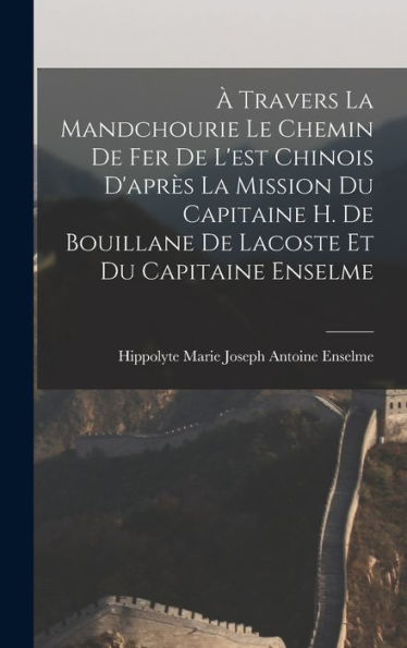 À Travers La Mandchourie Le Chemin De Fer De L'Est Chinois D'Après La Mission Du Capitaine H. De Bouillane De Lacoste Et Du Capitaine Enselme (French Edition)
