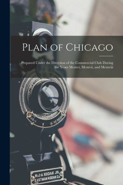 Plan Of Chicago: Prepared Under The Direction Of The Commercial Club During The Years Mcmvi, Mcmvii, And Mcmviii - 9781017418569