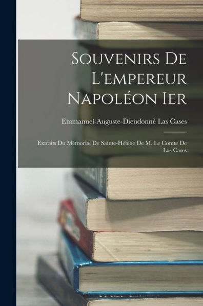 Souvenirs De L'Empereur Napoléon Ier: Extraits Du Mémorial De Sainte-Hélène De M. Le Comte De Las Cases (French Edition) - 9781017418965