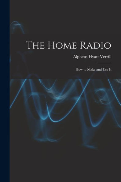 The Home Radio: How To Make And Use It
