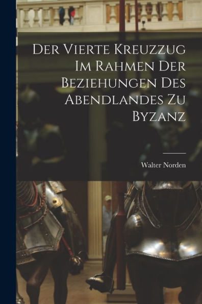 Der Vierte Kreuzzug Im Rahmen Der Beziehungen Des Abendlandes Zu Byzanz (German Edition)