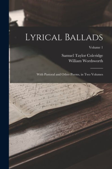 Lyrical Ballads: With Pastoral And Other Poems, In Two Volumes; Volume 1