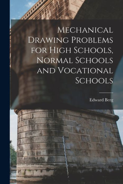 Mechanical Drawing Problems For High Schools, Normal Schools And Vocational Schools