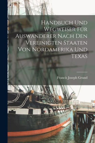 Handbuch Und Wegweiser Für Auswanderer Nach Den Vereinigten Staaten Von Nordamerika Und Texas (German Edition)