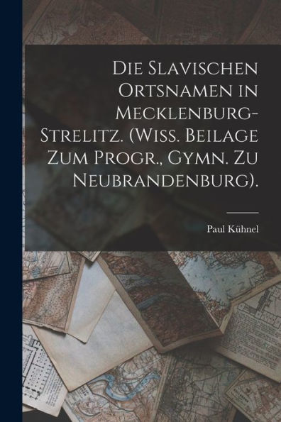 Die Slavischen Ortsnamen In Mecklenburg-Strelitz. (Wiss. Beilage Zum Progr., Gymn. Zu Neubrandenburg). (German Edition)