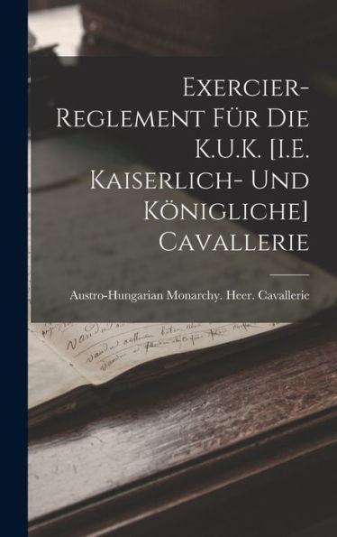 Exercier-Reglement Für Die K.U.K. [I.E. Kaiserlich- Und Königliche] Cavallerie (German Edition)
