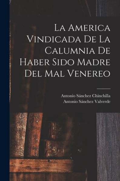 La America Vindicada De La Calumnia De Haber Sido Madre Del Mal Venereo (Spanish Edition)