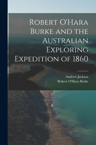 Robert O'Hara Burke And The Australian Exploring Expedition Of 1860