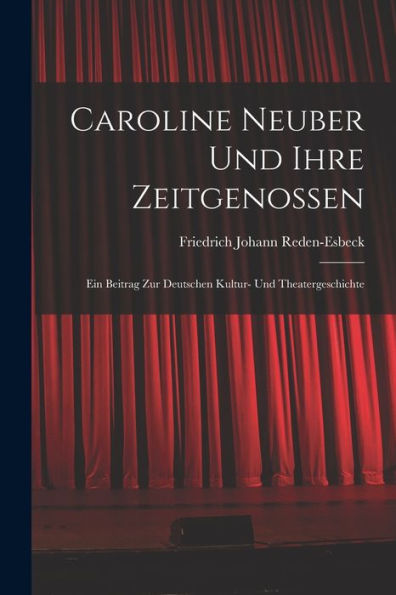 Caroline Neuber Und Ihre Zeitgenossen: Ein Beitrag Zur Deutschen Kultur- Und Theatergeschichte (German Edition)