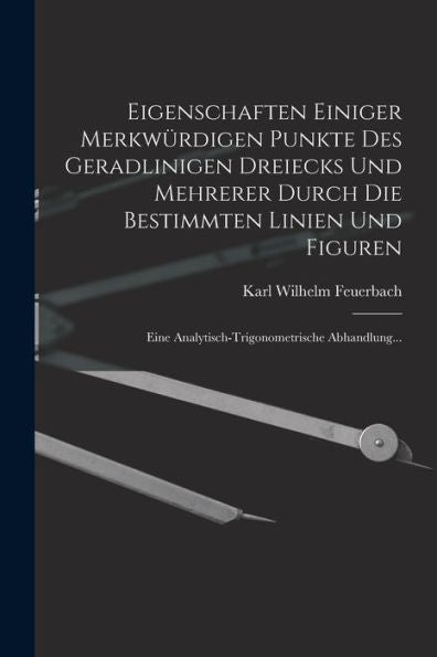 Eigenschaften Einiger Merkwürdigen Punkte Des Geradlinigen Dreiecks Und Mehrerer Durch Die Bestimmten Linien Und Figuren: Eine Analytisch-Trigonometrische Abhandlung... (German Edition)