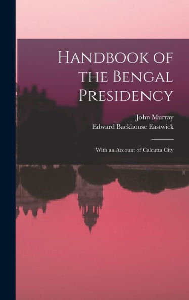 Handbook Of The Bengal Presidency: With An Account Of Calcutta City