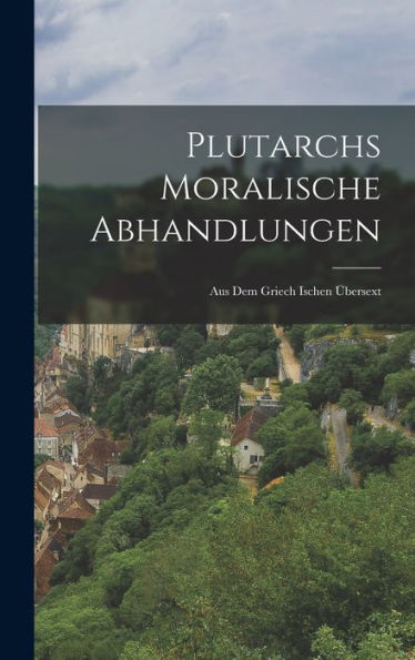 Plutarchs Moralische Abhandlungen: Aus Dem Griech Ischen Übersext (German Edition)