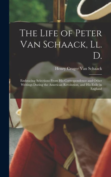 The Life Of Peter Van Schaack, Ll. D.: Embracing Selections From His Correspondence And Other Writings During The American Revolution, And His Exile In England - 9781017606386