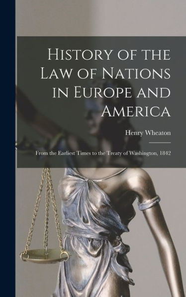 History Of The Law Of Nations In Europe And America: From The Earliest Times To The Treaty Of Washington, 1842 - 9781017606751