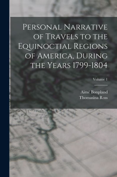 Personal Narrative Of Travels To The Equinoctial Regions Of America, During The Years 1799-1804; Volume 1