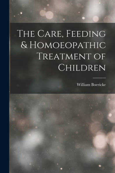 The Care, Feeding & Homoeopathic Treatment Of Children