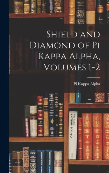Shield And Diamond Of Pi Kappa Alpha, Volumes 1-2 - 9781017608113