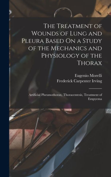 The Treatment Of Wounds Of Lung And Pleura Based On A Study Of The Mechanics And Physiology Of The Thorax: Artificial Pheumothorax, Thoracentesis, Treatment Of Empyema - 9781017608137