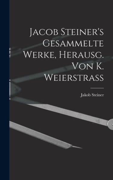 Jacob Steiner's Gesammelte Werke, Herausg. Von K. Weierstrass (German Edition) - 9781017608786