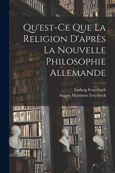 Qu'Est-Ce Que La Religion D'Après La Nouvelle Philosophie Allemande (French Edition)