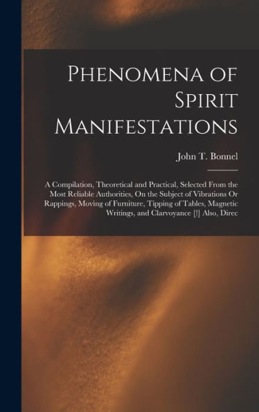 Phenomena Of Spirit Manifestations: A Compilation, Theoretical And Practical, Selected From The Most Reliable Authorities, On The Subject Of ... Writings, And Clarvoyance [!] Also, Direc - 9781017609974