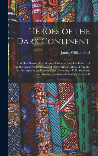 Heroes Of The Dark Continent: And How Stanley Found Emin Pasha. A Complete History Of All The Great Explorations And Discoveries In Africa, From The ... And Thrilling Account Of Stanley's Famous R - 9781017610185