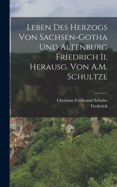 Leben Des Herzogs Von Sachsen-Gotha Und Altenburg Friedrich Ii, Herausg. Von A.M. Schultze (German Edition) - 9781017610345