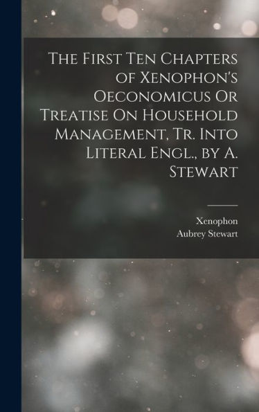 The First Ten Chapters Of Xenophon's Oeconomicus Or Treatise On Household Management, Tr. Into Literal Engl., By A. Stewart - 9781017610437