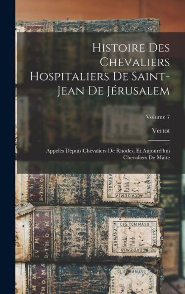 Histoire Des Chevaliers Hospitaliers De Saint-Jean De Jérusalem: Appelés Depuis Chevaliers De Rhodes, Et Aujourd'Hui Chevaliers De Malte; Volume 7 (French Edition) - 9781017610512