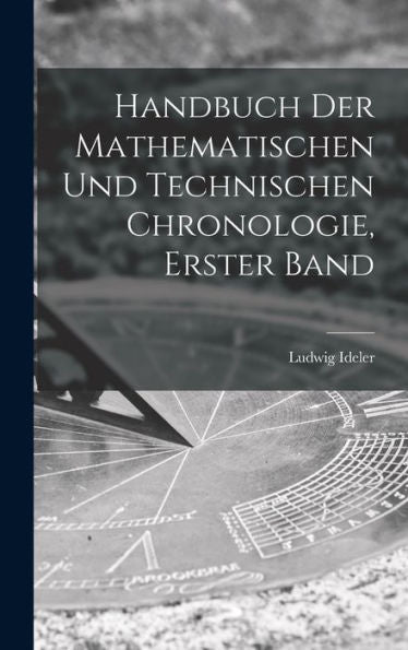 Handbuch Der Mathematischen Und Technischen Chronologie, Erster Band (German Edition) - 9781017611311