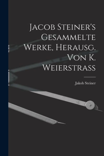 Jacob Steiner's Gesammelte Werke, Herausg. Von K. Weierstrass (German Edition) - 9781017612066