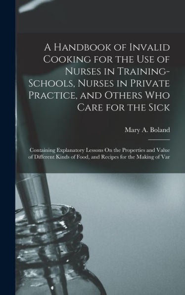 A Handbook Of Invalid Cooking For The Use Of Nurses In Training-Schools, Nurses In Private Practice, And Others Who Care For The Sick: Containing ... Of Food, And Recipes For The Making Of Var - 9781017612219