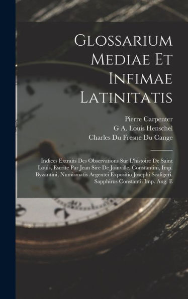 Glossarium Mediae Et Infimae Latinitatis: Indices Extraits Des Observations Sur L'Histoire De Saint Louis, Escrite Par Jean Sire De Joinville. ... Constantii Imp. Aug. E (Italian Edition) - 9781017612837