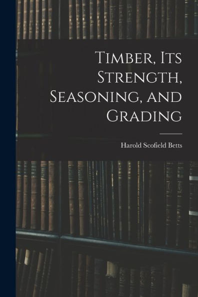 Timber, Its Strength, Seasoning, And Grading - 9781017612875