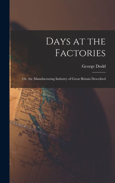 Days At The Factories: Or, The Manufacturing Industry Of Great Britain Described - 9781017613018