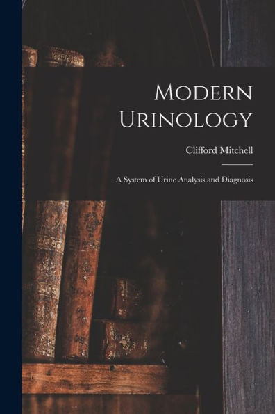 Modern Urinology: A System Of Urine Analysis And Diagnosis - 9781017613179