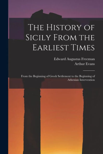 The History Of Sicily From The Earliest Times: From The Beginning Of Greek Settlement To The Beginning Of Athenian Intervention - 9781017613216