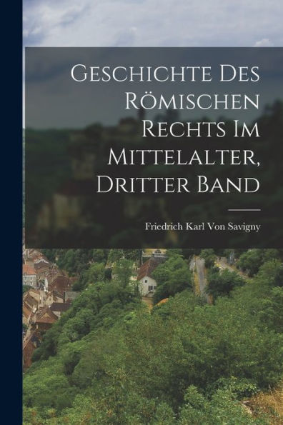 Geschichte Des Römischen Rechts Im Mittelalter, Dritter Band (German Edition) - 9781017613780