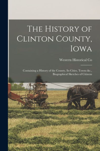 The History Of Clinton County, Iowa: Containing A History Of The County, Its Cities, Towns &C., Biographical Sketches Of Citizens - 9781017613971