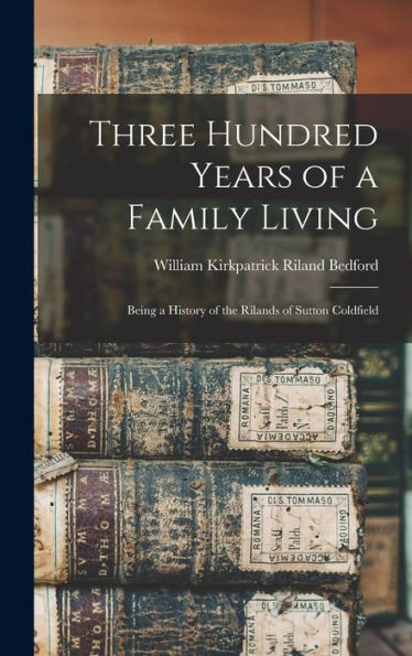 Three Hundred Years Of A Family Living: Being A History Of The Rilands Of Sutton Coldfield - 9781017614237