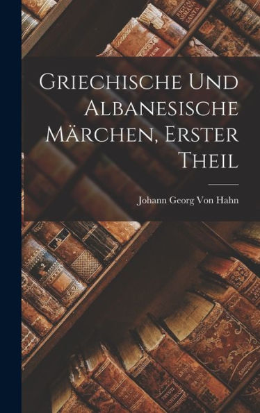 Griechische Und Albanesische Märchen, Erster Theil (German Edition) - 9781017615005