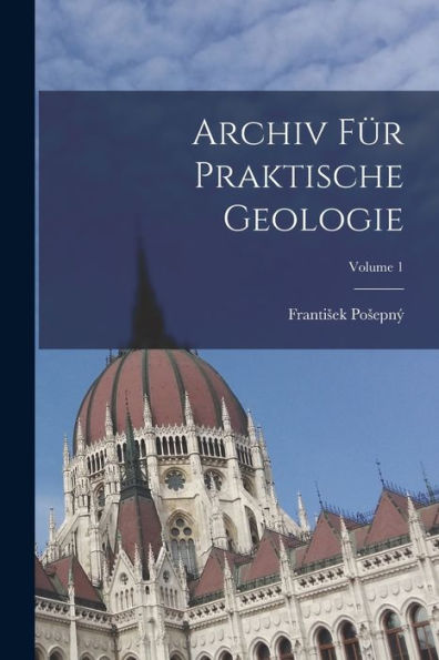 Archiv Für Praktische Geologie; Volume 1 (German Edition) - 9781017615609