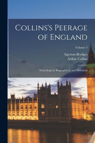 Collins's Peerage Of England; Genealogical, Biographical, And Historical; Volume 3 - 9781017615944