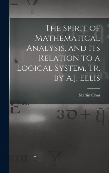 The Spirit Of Mathematical Analysis, And Its Relation To A Logical System, Tr. By A.J. Ellis - 9781017615975