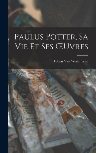Paulus Potter, Sa Vie Et Ses Oeuvres - 9781017616040