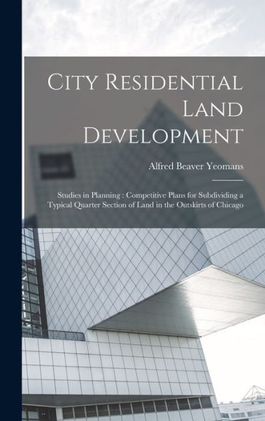 City Residential Land Development: Studies In Planning: Competitive Plans For Subdividing A Typical Quarter Section Of Land In The Outskirts Of Chicago - 9781017616286
