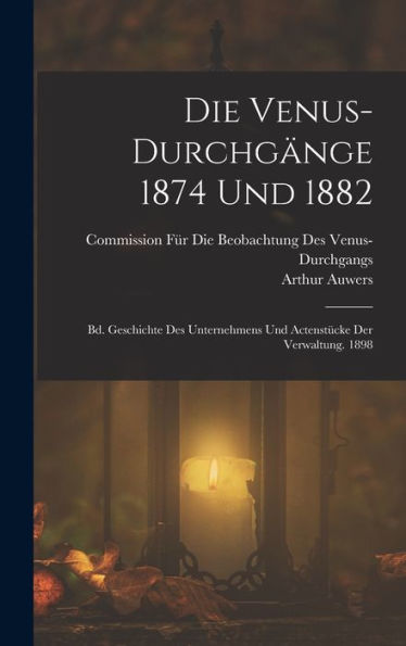 Die Venus-Durchgänge 1874 Und 1882: Bd. Geschichte Des Unternehmens Und Actenstücke Der Verwaltung. 1898 (German Edition) - 9781017616927