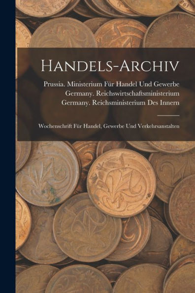 Handels-Archiv: Wochenschrift Für Handel, Gewerbe Und Verkehrsanstalten (German Edition) - 9781017619034